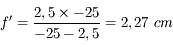 f' = \frac{2,5\times-25}{-25-2,5} = 2,27\ cm
