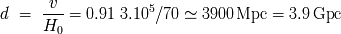 v 5 d= ---- = 0.91 3.10 /70 -~ 3900 Mpc = 3.9 Gpc H0