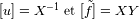 [u]=X -1 et [f~] = X Y