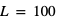 L=100