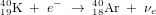 {}^{40}_{19}\hbox{K}\;+\;e^-\;\to\;^{40}_{18}\hbox{Ar}\;+\;\nu_e 