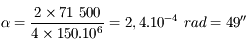 \alpha = \frac{2 \times 71\ 500}{4 \times 150.10^6} = 2,4.10^{-4}\ rad = 49''