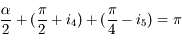 \frac{\alpha}{2} + (\frac{\pi}{2} + i_4) + (\frac{\pi}{4} - i_5) = \pi