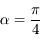 \alpha = \frac{\pi}{4}