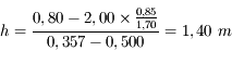 h = \frac{0,80-2,00 \times \frac{0,85}{1,70}}{0,357 - 0,500} = 1,40\ m